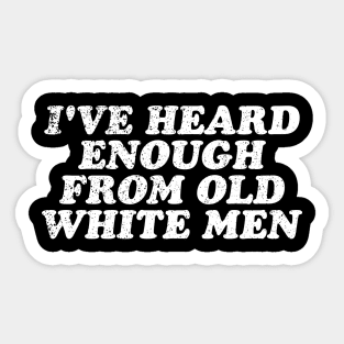 I've Heard Enough From Old White Men Sticker